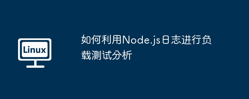 Node.js日志在负载测试中的分析应用