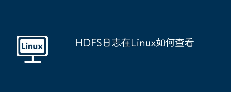 HDFS日志在Linux如何查看