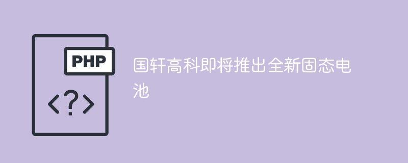 国轩高科即将推出全新固态电池