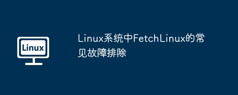 Linux系统中FetchLinux的常见故障排除