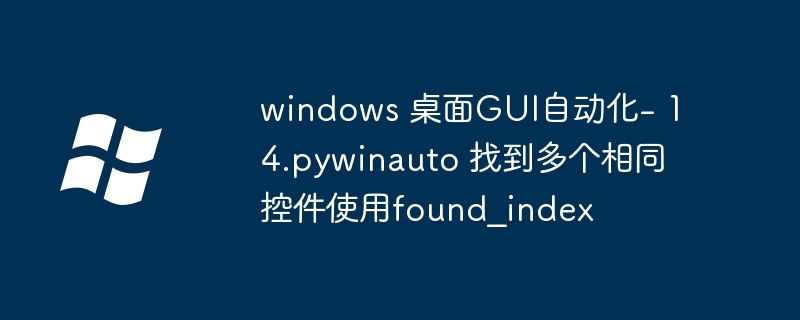 windows 桌面GUI自动化- 14.pywinauto 找到多个相同控件使用found_index