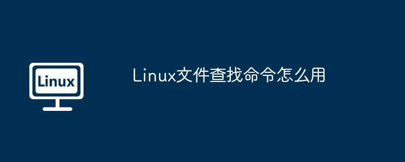 Linux文件查找命令怎么用