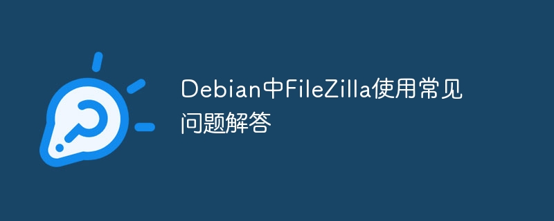 Debian中FileZilla常见问题及解决方法