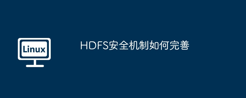 HDFS安全机制提升与完善攻略