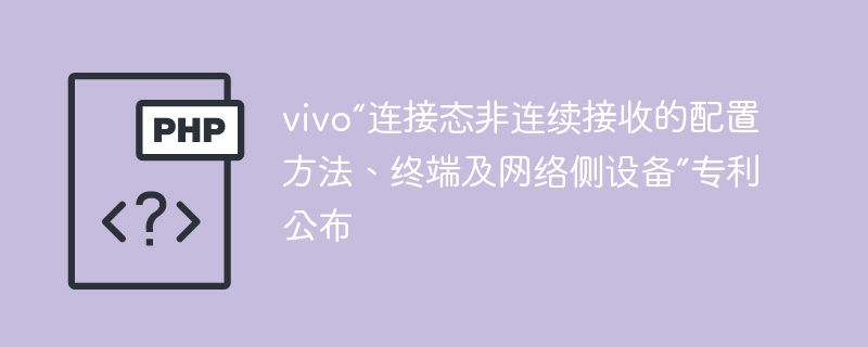 vivo“连接态非连续接收的配置方法、终端及网络侧设备”专利公布