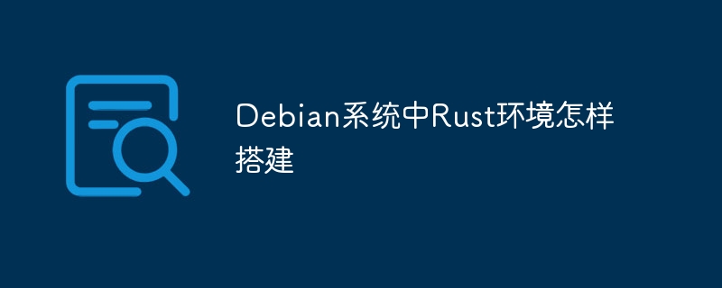 Debian系统中Rust环境怎样搭建