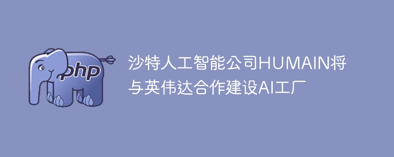 沙特HUMAIN联手英伟达，AI工厂即将落成