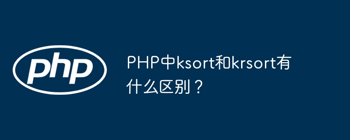 PHP中ksort与krsort的区别及使用指南