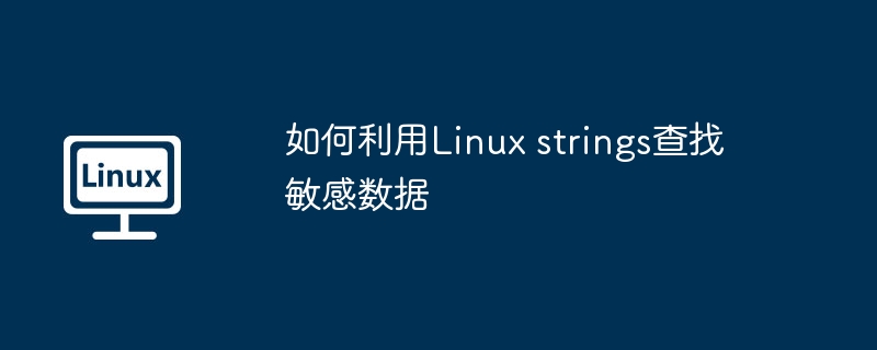 如何利用Linux strings查找敏感数据