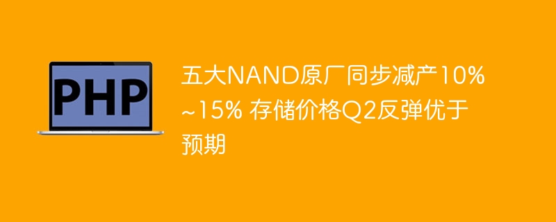 NAND五大厂减产10%~15%，Q2存储价强势反弹