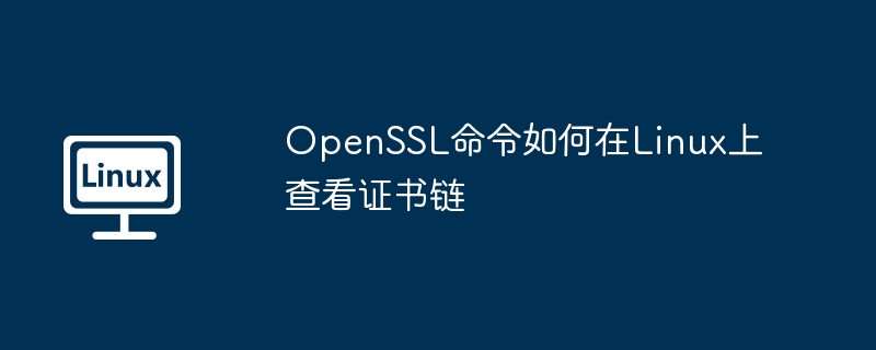 OpenSSL命令查看Linux证书链技巧