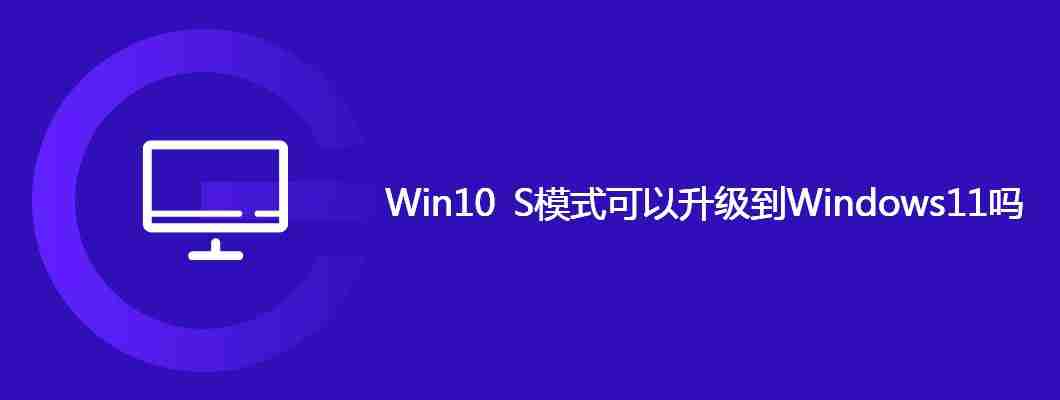 Win10 S模式可以升级到Windows11吗