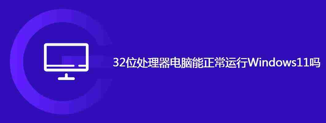 32位处理器电脑能正常运行Windows11吗