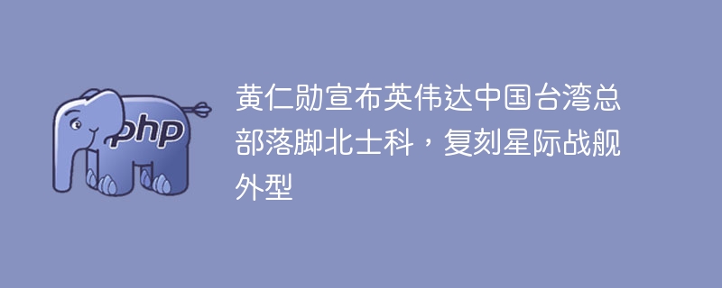 黄仁勋揭秘英伟达台北新总部：星舰复刻亮相北士科