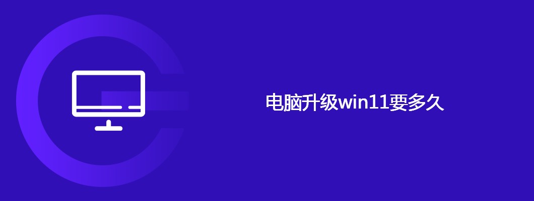 升级到Win11多久？电脑升级时间揭秘