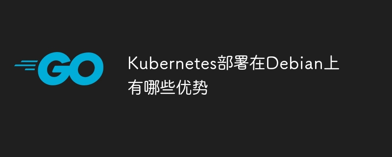 在Debian上部署Kubernetes的优势