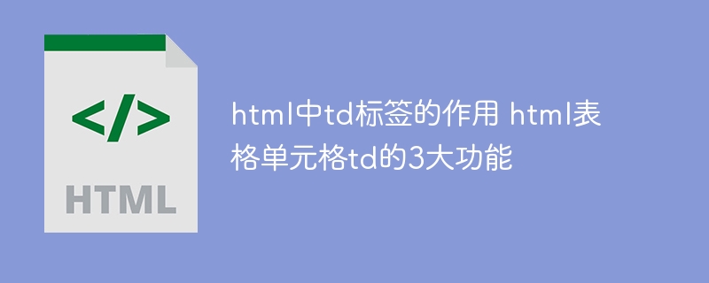 html中td标签的作用 html表格单元格td的3大功能