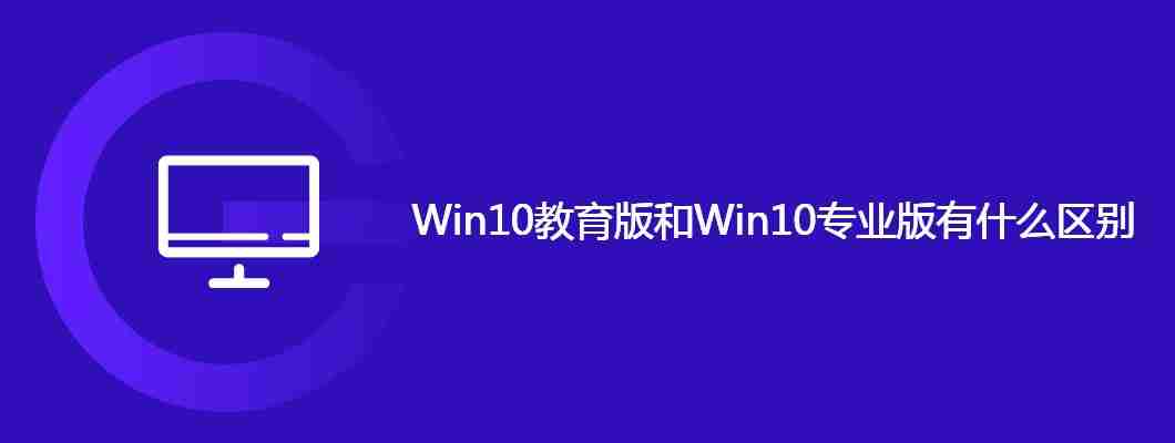 Win10教育版和Win10专业版有什么区别