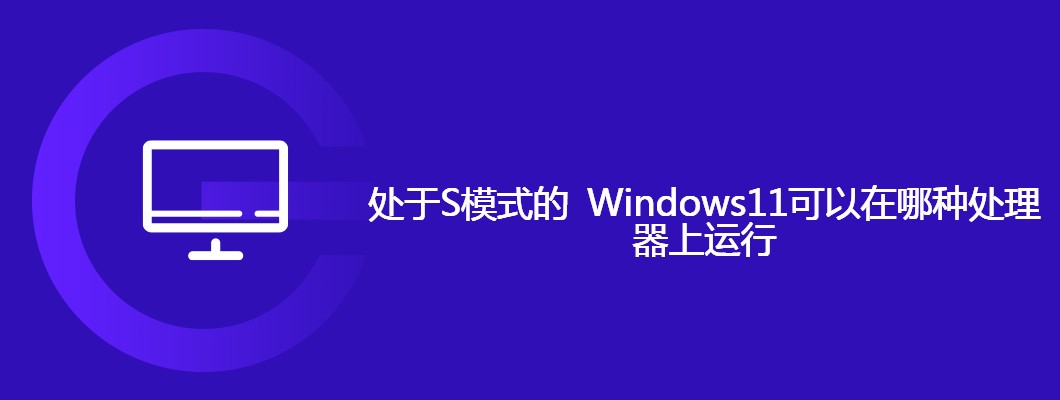 S模式的Windows11适配哪些处理器