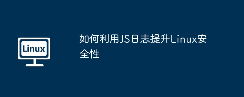 JS日志如何增强Linux系统安全性