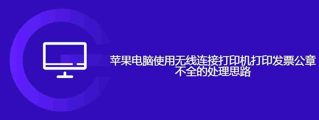 苹果电脑使用无线连接打印机打印发票公章不全的处理思路