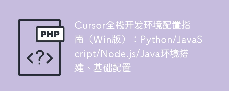 Cursor全栈开发环境配置攻略（Win版）：Python/JS/Node.js/Java搭建