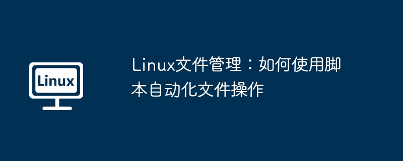 Linux文件管理脚本自动化操作攻略