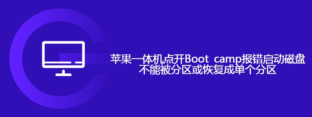 苹果一体机Bootcamp报错，分区失败解决攻略