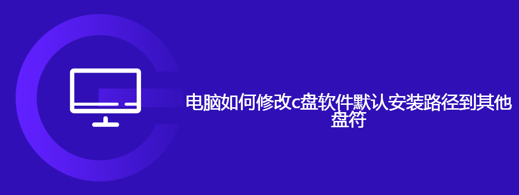电脑如何修改c盘软件默认安装路径到其他盘符
