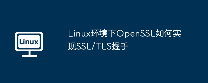 Linux环境下OpenSSL如何实现SSL/TLS握手