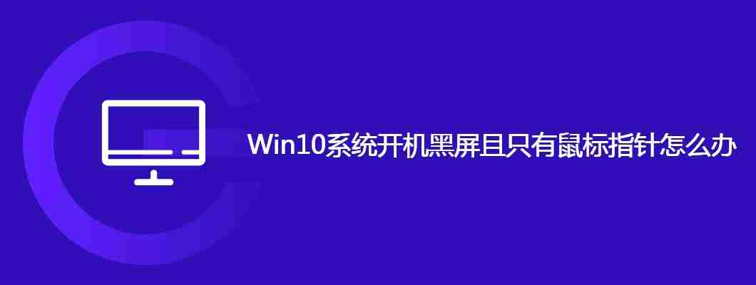 Win10系统开机黑屏且只有鼠标指针怎么办
