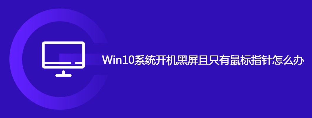 Win10开机黑屏仅鼠标指针的解决技巧
