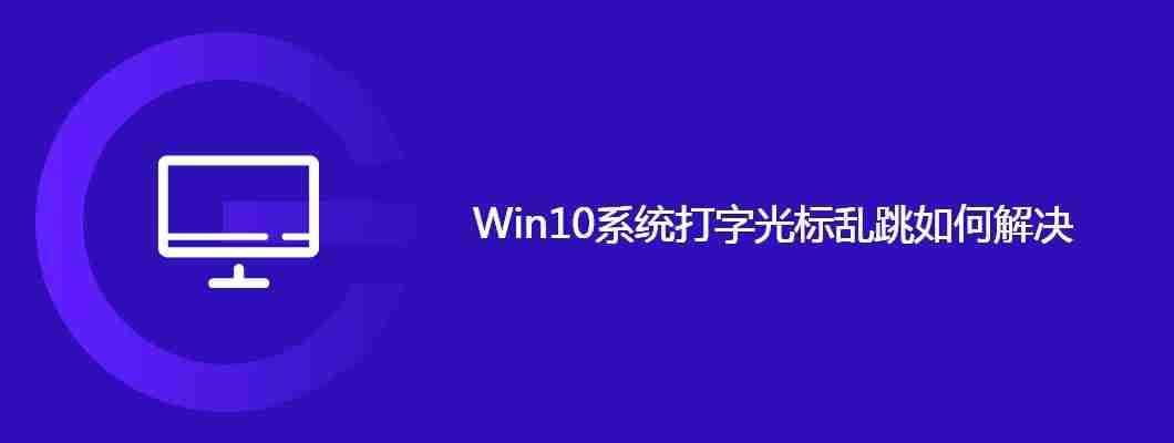 Win10系统打字光标乱跳如何解决