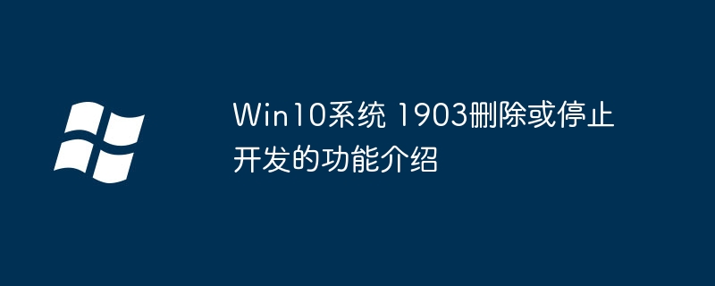 Win101903版本：详解已删除或停止开发的功能