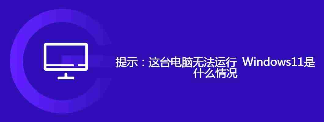 提示：这台电脑无法运行 Windows11是什么情况