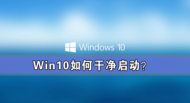 Win10干净启动攻略及详细教程