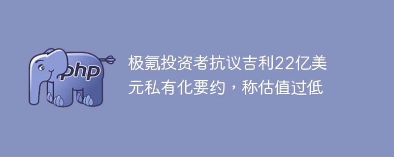 极氪投资者抗议吉利22亿美元私有化，称估值过低