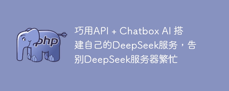 巧用API+ChatboxAI，轻松搭建DeepSeek，告别繁忙