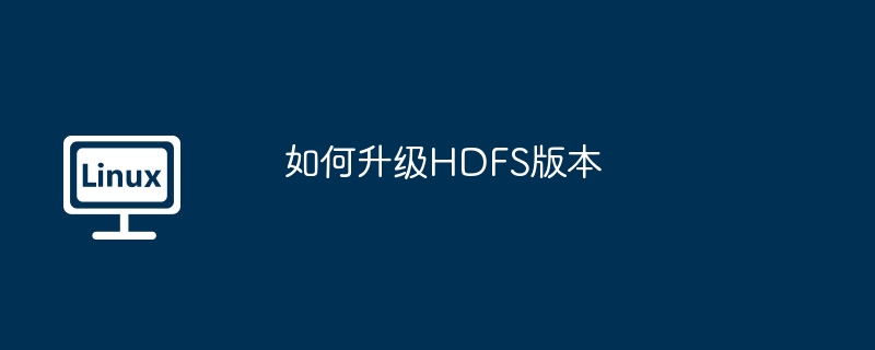 HDFS版本升级教程与注意事项详解