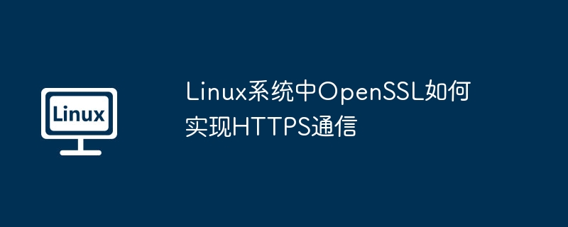 Linux系统中OpenSSL如何实现HTTPS通信