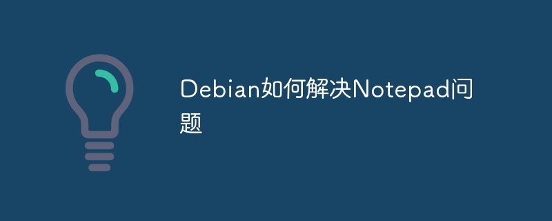 Debian如何解决Notepad问题
