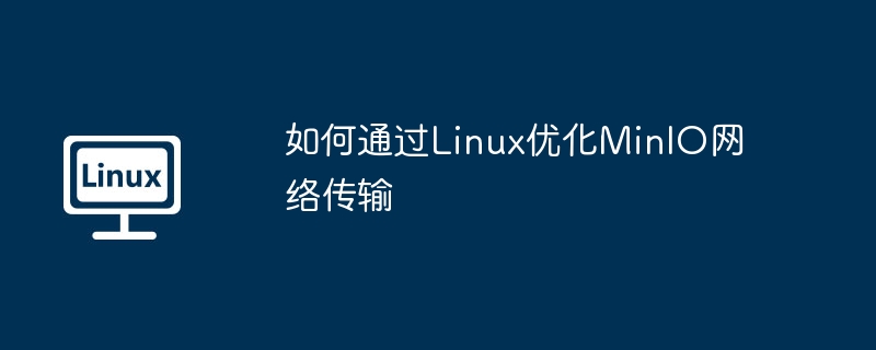 如何通过Linux优化MinIO网络传输