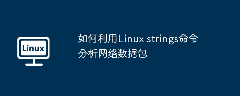 如何利用Linux strings命令分析网络数据包