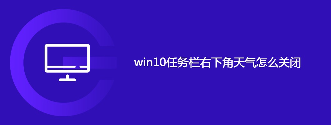 win10任务栏天气没了？教你一键开启/关闭天气功能