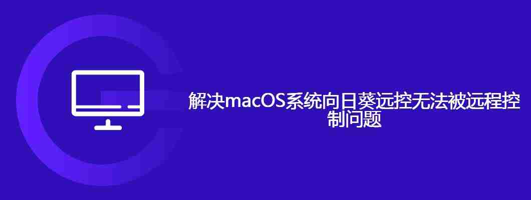macOS系统向日葵远控无法被远程控制怎么办