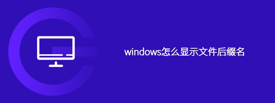 Windows怎么显示文件后缀名？教你一键开启文件类型标志