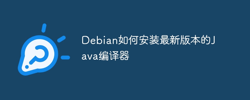 Debian如何安装最新版本的Java编译器