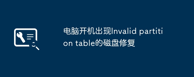 电脑开机提示Invalidpartitiontable？手把手教你快速修复磁盘