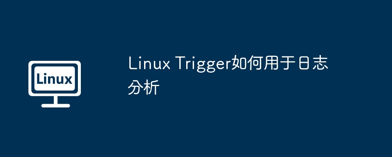 Linux神器Trigger日志分析，小白轻松上手变大神