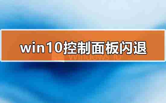 win10控制面板闪退怎么办